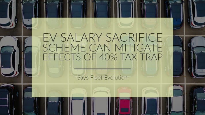 EV Salary Sacrifice Scheme Can Mitigate Effects of 40% Tax Trap, Says Fleet Evolution-1